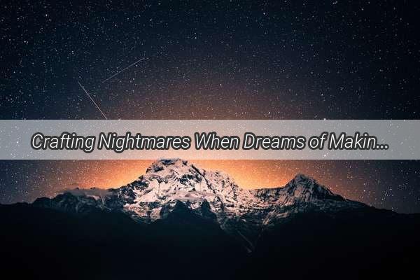 Crafting Nightmares When Dreams of Making Turn Sour